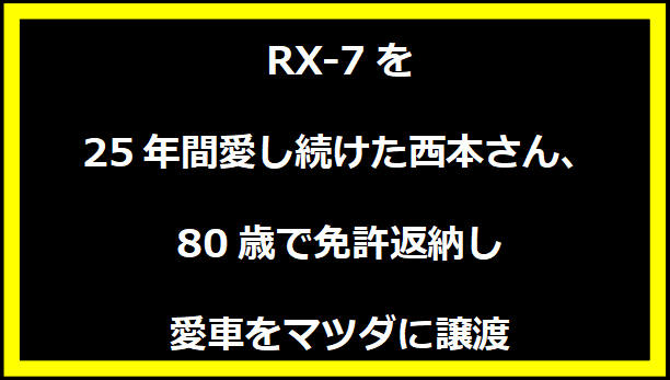 RX-7を25年間愛し続けた西本さん、80歳で免許返納し愛車をマツダに譲渡