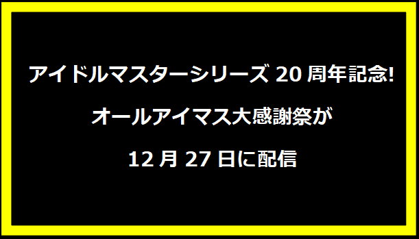 アイドルマスターシリーズ20周年記念!オールアイマス大感謝祭が12月27日に配信