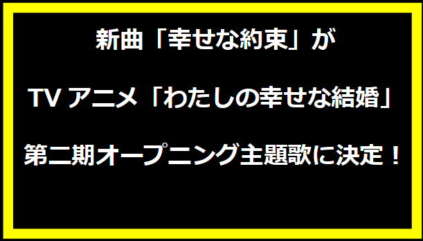 新曲「幸せな約束」がTVアニメ「わたしの幸せな結婚」第二期オープニング主題歌に決定！
