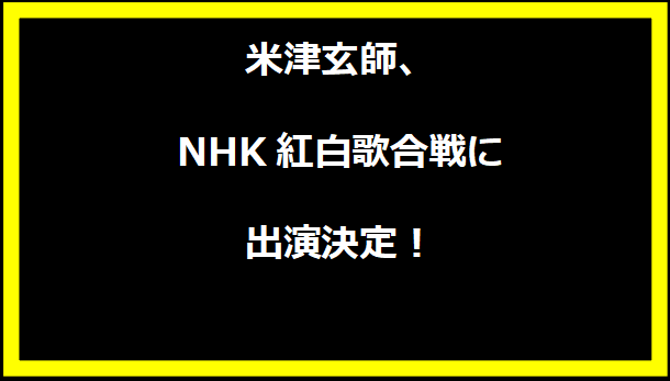 米津玄師、NHK紅白歌合戦に出演決定！