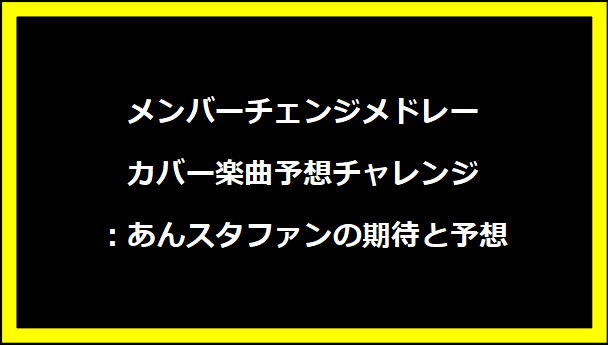 メンバーチェンジメドレー カバー楽曲予想チャレンジ：あんスタファンの期待と予想