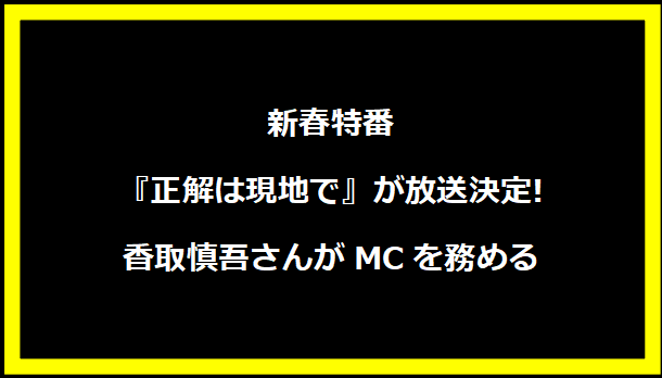 新春特番『正解は現地で』が放送決定! 香取慎吾さんがMCを務める