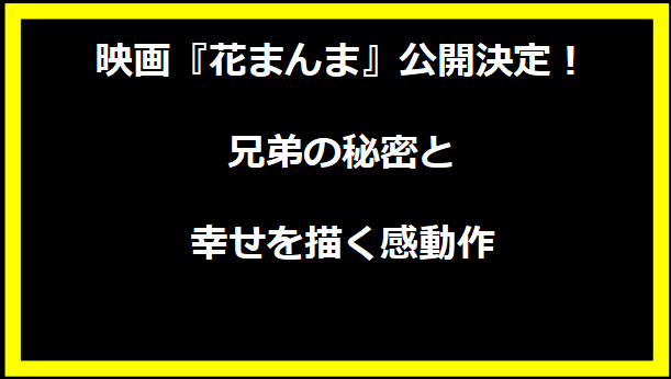 映画『花まんま』公開決定！兄弟の秘密と幸せを描く感動作