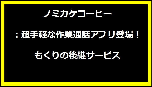 ノミカケコーヒー：超手軽な作業通話アプリ登場！もくりの後継サービス