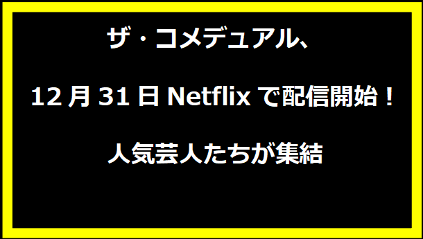 ザ・コメデュアル、12月31日Netflixで配信開始！人気芸人たちが集結