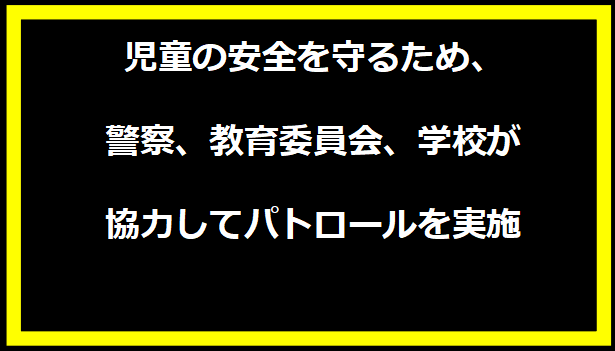 児童の安全を守るため、警察、教育委員会、学校が協力してパトロールを実施