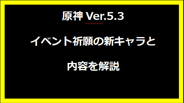 原神Ver.5.3イベント祈願の新キャラと内容を解説