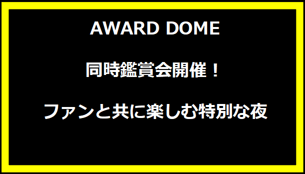 AWARD DOME同時鑑賞会開催！ファンと共に楽しむ特別な夜