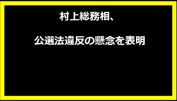 村上総務相、公選法違反の懸念を表明