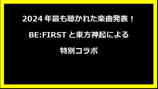 2024年最も聴かれた楽曲発表！BE:FIRSTと東方神起による特別コラボ