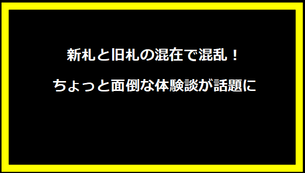 新札と旧札の混在で混乱！ちょっと面倒な体験談が話題に