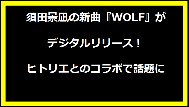 須田景凪の新曲『WOLF』がデジタルリリース！ヒトリエとのコラボで話題に