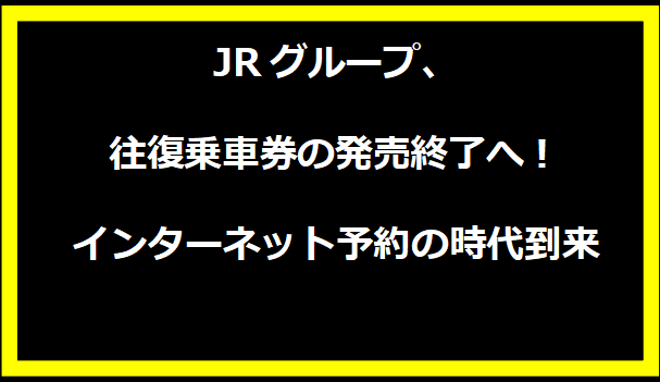 JRグループ、往復乗車券の発売終了へ！インターネット予約の時代到来