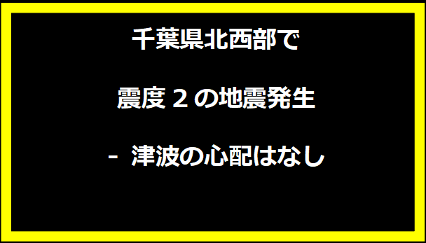 千葉県北西部で震度2の地震発生 - 津波の心配はなし