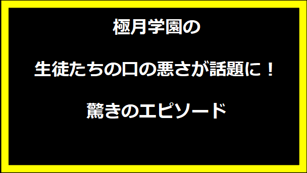 極月学園の生徒たちの口の悪さが話題に！驚きのエピソード