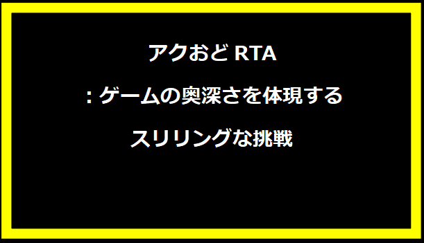 アクおどRTA：ゲームの奥深さを体現するスリリングな挑戦