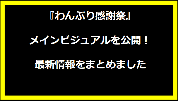 『わんぷり感謝祭』メインビジュアルを公開！最新情報をまとめました