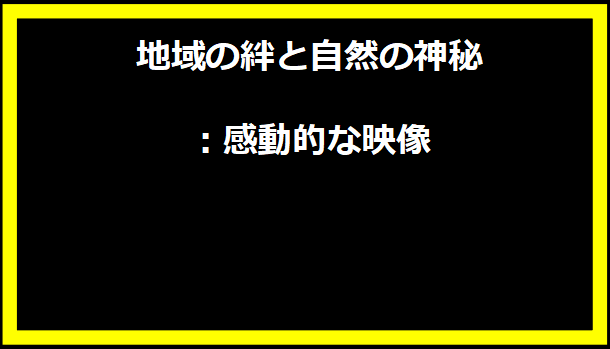 地域の絆と自然の神秘：感動的な映像