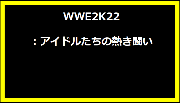 WWE2K22：アイドルたちの熱き闘い