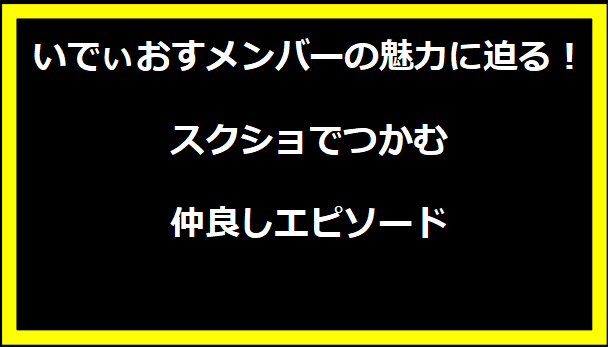 いでぃおすメンバーの魅力に迫る！スクショでつかむ仲良しエピソード