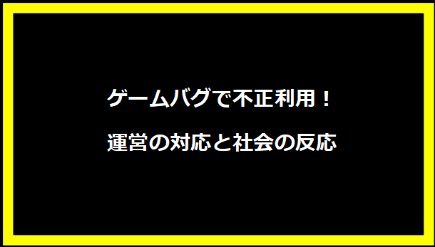 ゲームバグで不正利用！運営の対応と社会の反応