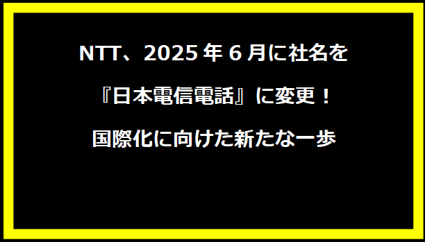 NTT、2025年6月に社名を『日本電信電話』に変更！国際化に向けた新たな一歩