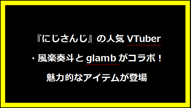 『にじさんじ』の人気VTuber・風楽奏斗とglambがコラボ！魅力的なアイテムが登場