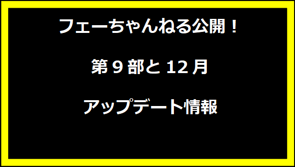 フェーちゃんねる公開！第9部と12月アップデート情報