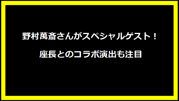 野村萬斎さんがスペシャルゲスト！座長とのコラボ演出も注目