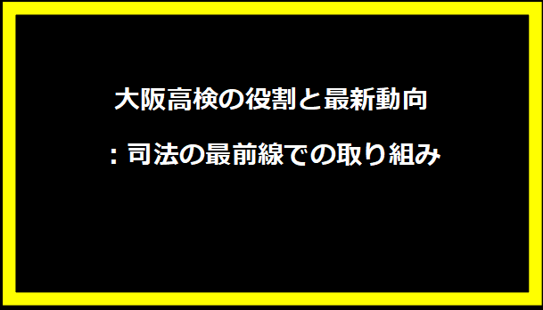 大阪高検の役割と最新動向：司法の最前線での取り組み