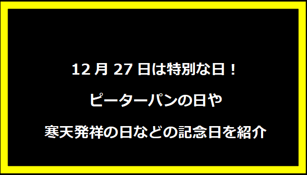 12月27日は特別な日！ピーターパンの日や寒天発祥の日などの記念日を紹介