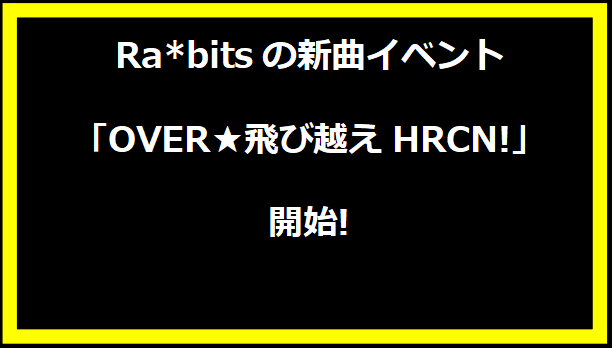 Ra*bitsの新曲イベント「OVER★飛び越えHRCN!」開始!