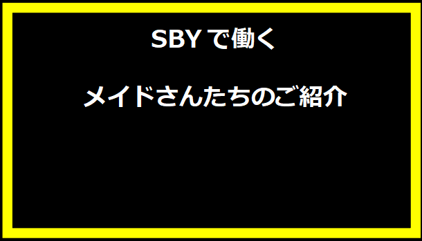 SBYで働くメイドさんたちのご紹介