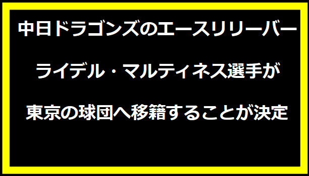 中日ドラゴンズのエースリリーバー、ライデル・マルティネス選手が東京の球団へ移籍することが決定