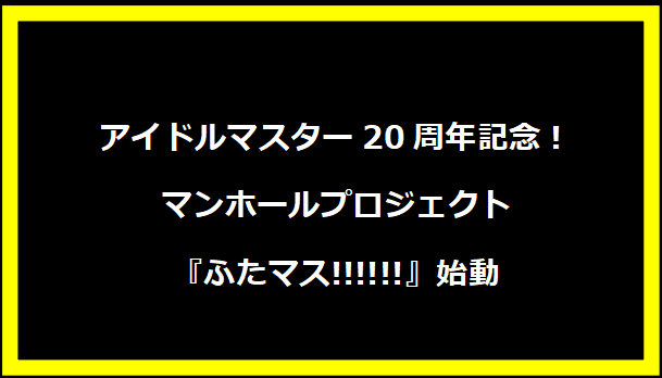 アイドルマスター20周年記念！マンホールプロジェクト『ふたマス!!!!!!』始動