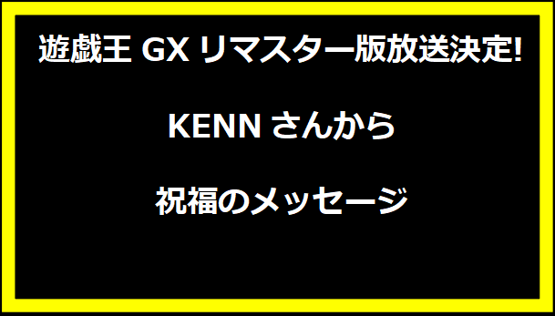 遊戯王GXリマスター版放送決定! KENNさんから祝福のメッセージ