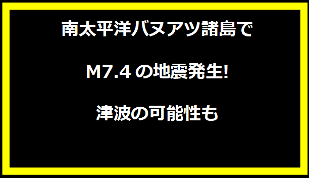 南太平洋バヌアツ諸島でM7.4の地震発生! 津波の可能性も