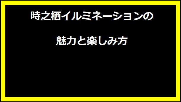 時之栖イルミネーションの魅力と楽しみ方