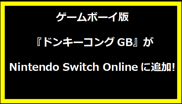 ゲームボーイ版『ドンキーコングGB』がNintendo Switch Onlineに追加!