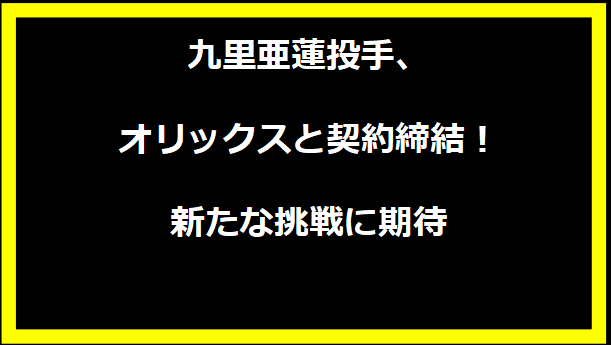 九里亜蓮投手、オリックスと契約締結！新たな挑戦に期待