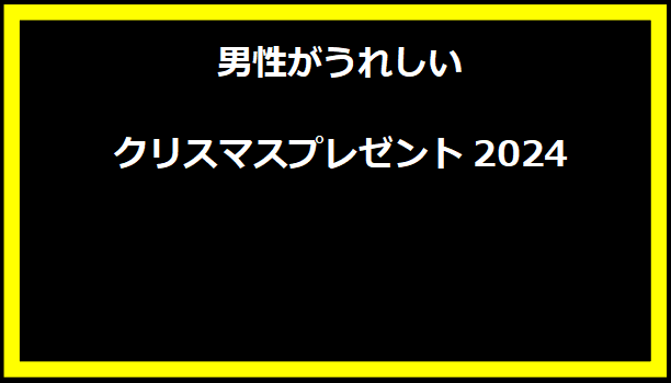 男性がうれしいクリスマスプレゼント2024