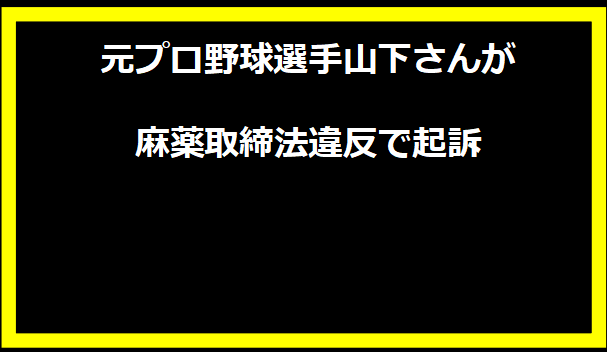 元プロ野球選手山下さんが麻薬取締法違反で起訴