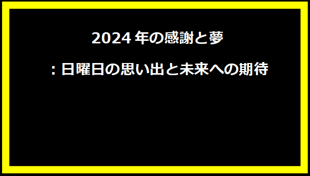 2024年の感謝と夢：日曜日の思い出と未来への期待