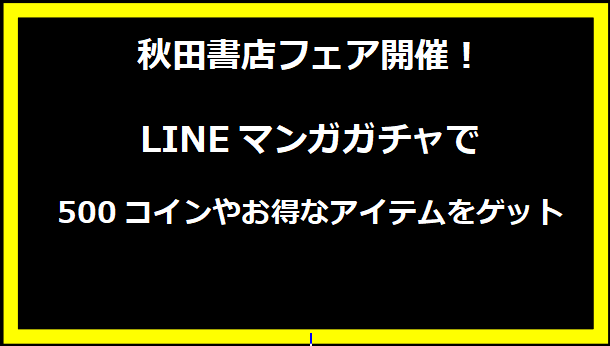 秋田書店フェア開催！LINEマンガガチャで500コインやお得なアイテムをゲット