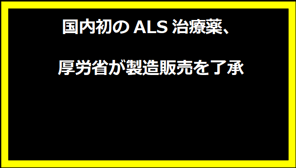 国内初のALS治療薬、厚労省が製造販売を了承