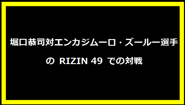 堀口恭司対エンカジムーロ・ズールー選手の RIZIN 49 での対戦