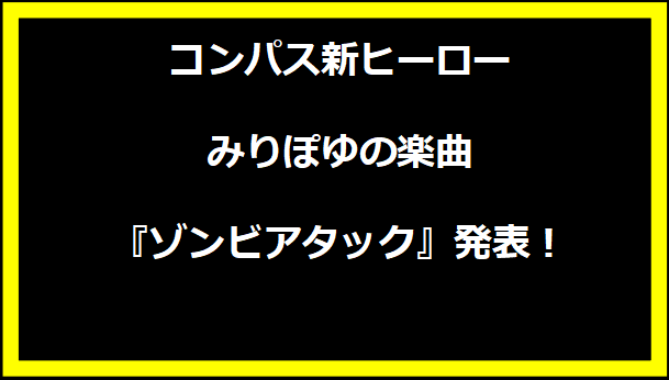 コンパス新ヒーローみりぽゆの楽曲『ゾンビアタック』発表！