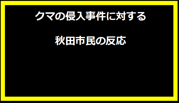 クマの侵入事件に対する秋田市民の反応