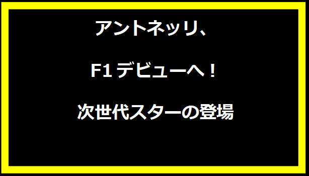 アントネッリ、F1デビューへ！次世代スターの登場