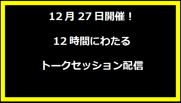 12月27日開催！12時間にわたるトークセッション配信